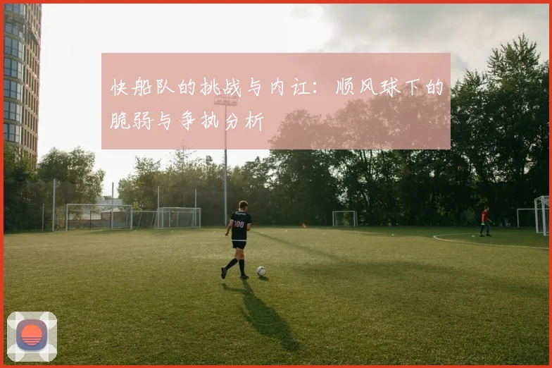 快船队的挑战与内讧：顺风球下的脆弱与争执分析