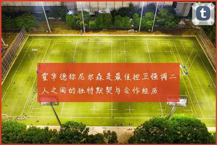 霍华德称尼尔森是最佳控卫强调二人之间的独特默契与合作经历