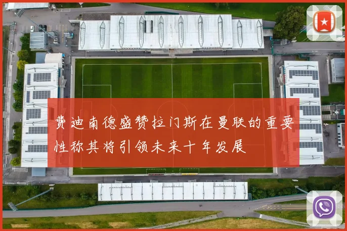费迪南德盛赞拉门斯在曼联的重要性称其将引领未来十年发展