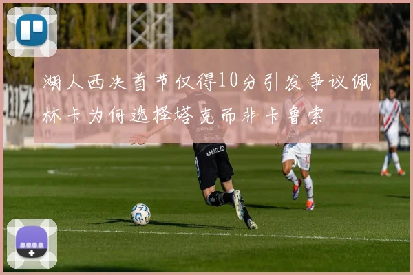 湖人西决首节仅得10分引发争议佩林卡为何选择塔克而非卡鲁索