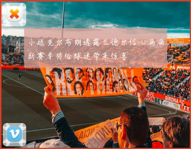 小迈克尔布朗透露兰德尔信心满满新赛季将给球迷带来惊喜