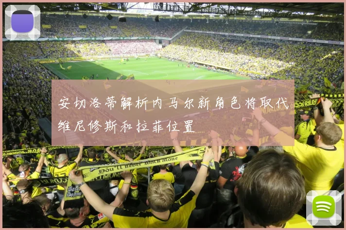 安切洛蒂解析内马尔新角色将取代维尼修斯和拉菲位置