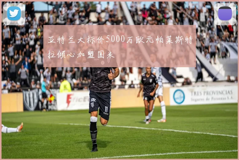 亚特兰大标价5000万欧元帕莱斯特拉倾心加盟国米