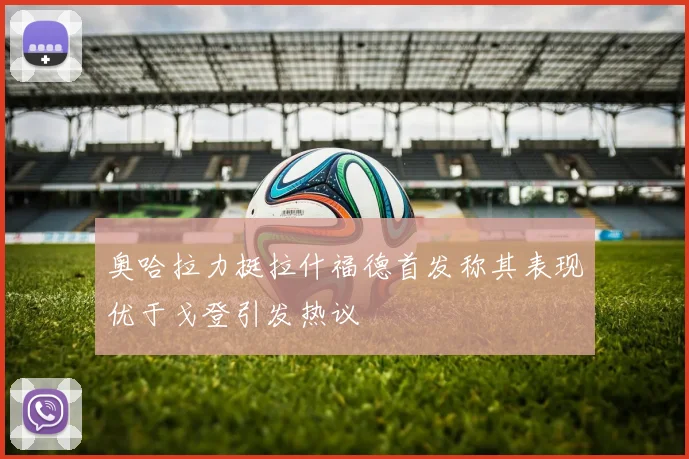 奥哈拉力挺拉什福德首发称其表现优于戈登引发热议