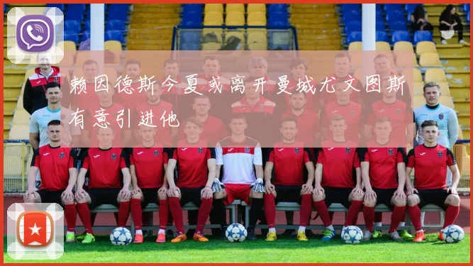 赖因德斯今夏或离开曼城尤文图斯有意引进他