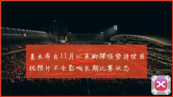 基米希自11月以来脚踝伤势持续困扰预计不会影响长期比赛状态