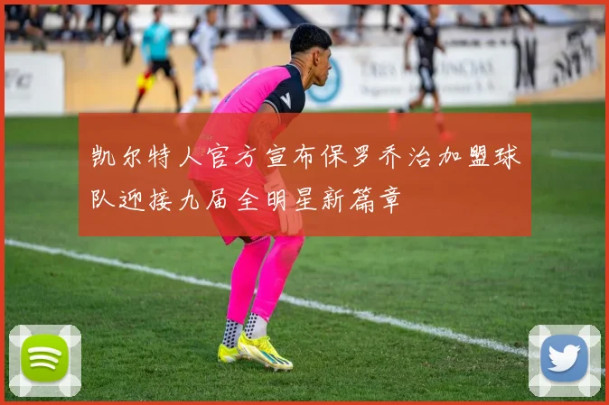 凯尔特人官方宣布保罗乔治加盟球队迎接九届全明星新篇章